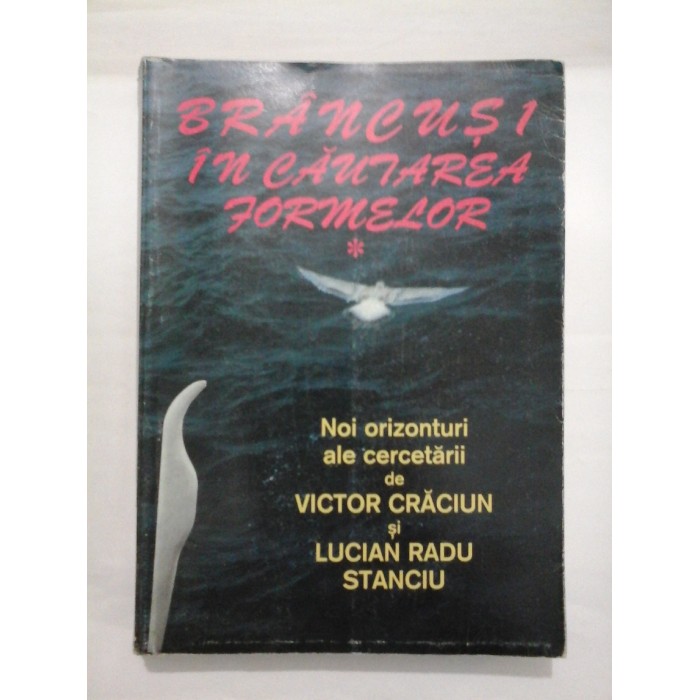 BRANCUSI  IN  CAUTAREA  FORMELOR   Noi orizonturi ale cercetarii  de VICTOR  CRACIUN si  LUCIAN  RADU  STANCIU